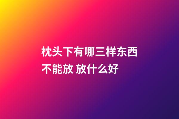 枕头下有哪三样东西不能放 放什么好